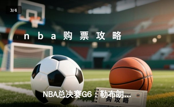 NBA总决赛G6：勒布朗全能发挥助球队夺得赛点，森林狼客场险胜掘金 - 3