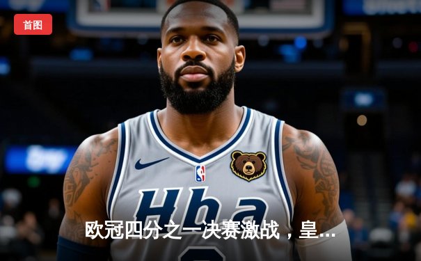 欧冠四分之一决赛激战，皇马加时绝杀曼城晋级四强