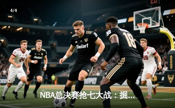 NBA总决赛抢七大战：掘金加时险胜凯尔特人 约基奇45+18+12创历史 - 4