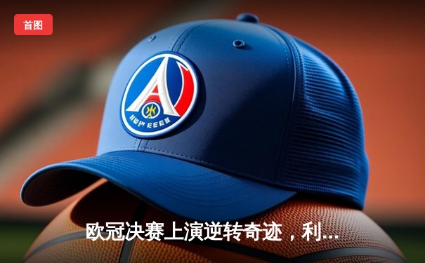 欧冠决赛上演逆转奇迹，利物浦加时赛4-2逆转皇家马德里夺冠