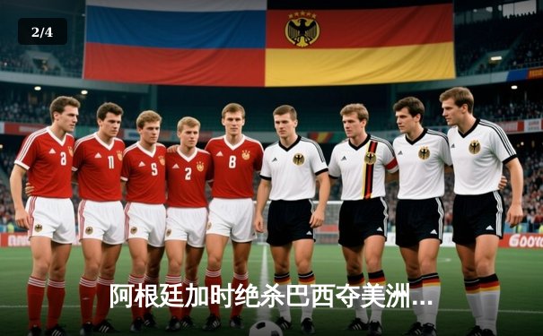 阿根廷加时绝杀巴西夺美洲杯 梅西终圆国家队大赛冠军梦 - 2