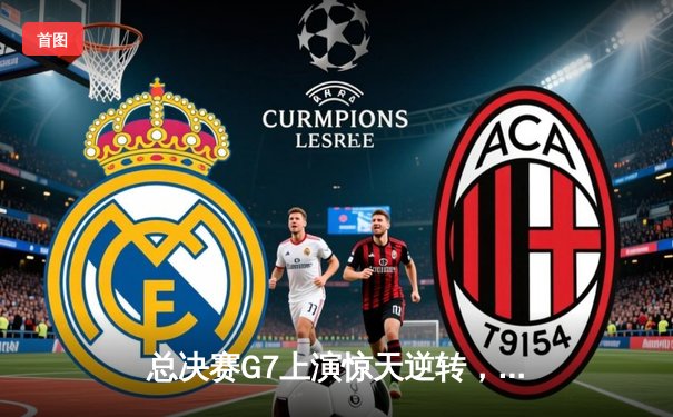 总决赛G7上演惊天逆转，森林狼绝杀掘金重返荣耀之巅