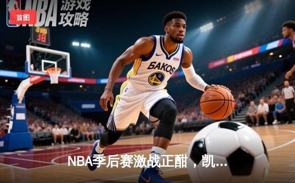 NBA季后赛激战正酣，凯尔特人加时险胜雄鹿总分2-1领先
