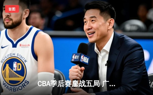 CBA季后赛鏖战五局 广东宏远惊天逆转辽宁夺赛点