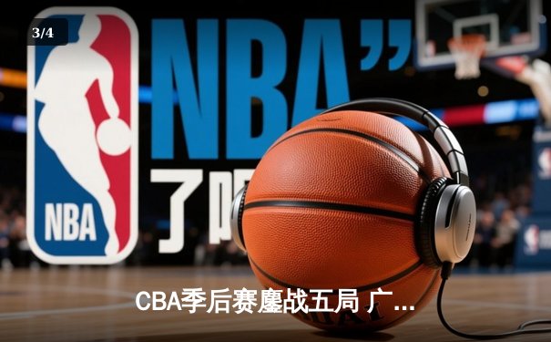 CBA季后赛鏖战五局 广东宏远惊天逆转辽宁夺赛点 - 3