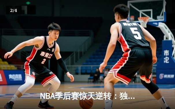 NBA季后赛惊天逆转：独行侠加时险胜雷霆，东契奇三双主宰天王山 - 2