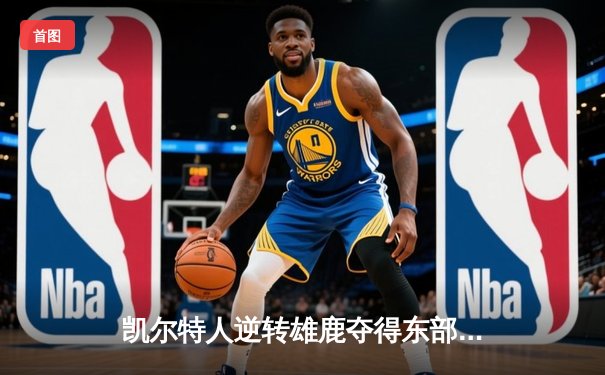 凯尔特人逆转雄鹿夺得东部决赛首胜，塔图姆狂砍42分创纪录