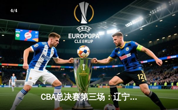 CBA总决赛第三场：辽宁本钢加时险胜广东东莞大益，总比分2-1领先 - 4