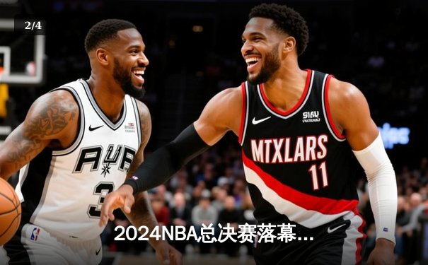 2024NBA总决赛落幕，丹佛掘金4-1逆转热火首夺总冠军 - 2
